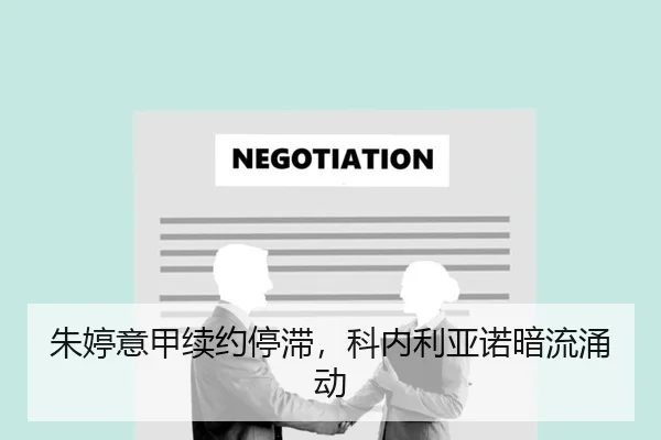 朱婷意甲续约停滞，科内利亚诺暗流涌动