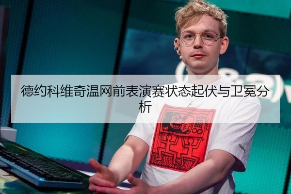 德约科维奇温网前表演赛状态起伏与卫冕分析