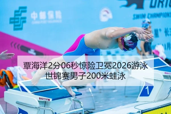 覃海洋2分06秒惊险卫冕2026游泳世锦赛男子200米蛙泳
