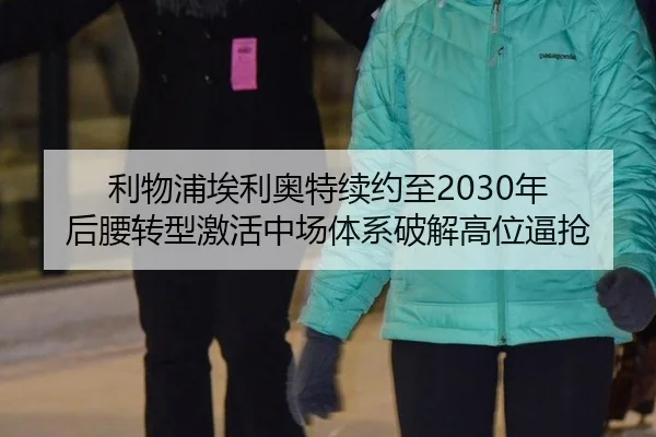 利物浦埃利奥特续约至2030年 后腰转型激活中场体系破解高位逼抢